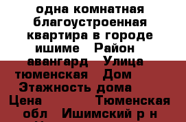 одна комнатная благоустроенная квартира в городе ишиме › Район ­ авангард › Улица ­ тюменская › Дом ­ 84 › Этажность дома ­ 2 › Цена ­ 8 000 - Тюменская обл., Ишимский р-н Недвижимость » Квартиры аренда   